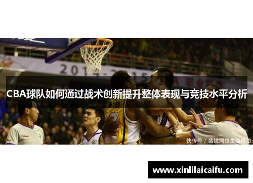 CBA球队如何通过战术创新提升整体表现与竞技水平分析
