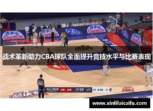 战术革新助力CBA球队全面提升竞技水平与比赛表现