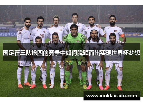 国足在三队抢四的竞争中如何脱颖而出实现世界杯梦想