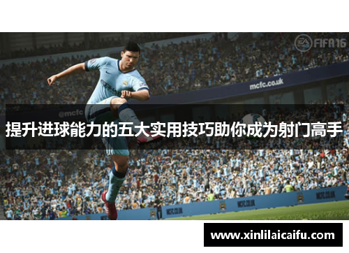 提升进球能力的五大实用技巧助你成为射门高手 提升进球能力的五大实用技巧助你成为射门高手