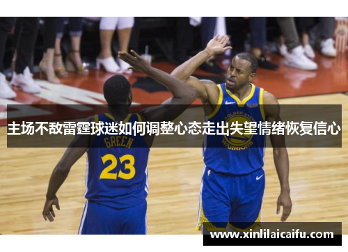 主场不敌雷霆球迷如何调整心态走出失望情绪恢复信心