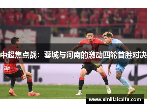 中超焦点战：蓉城与河南的激动四轮首胜对决