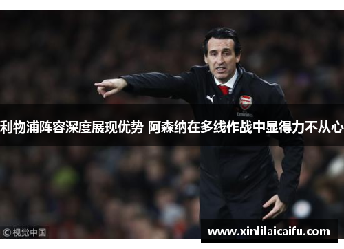 利物浦阵容深度展现优势 阿森纳在多线作战中显得力不从心