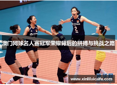 澳门网球名人赛冠军荣耀背后的拼搏与挑战之路 澳门网球名人赛冠军荣耀背后的拼搏与挑战之路
