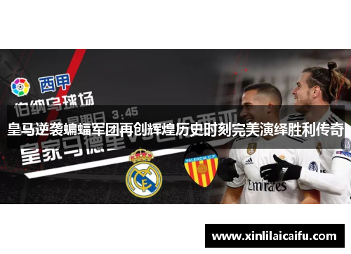 皇马逆袭蝙蝠军团再创辉煌历史时刻完美演绎胜利传奇 皇马逆袭蝙蝠军团再创辉煌历史时刻完美演绎胜利传奇