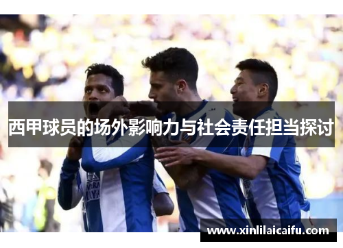 西甲球员的场外影响力与社会责任担当探讨 西甲球员的场外影响力与社会责任担当探讨
