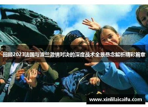 回顾2023法国与波兰激情对决的深度战术全景悬念解析精彩篇章