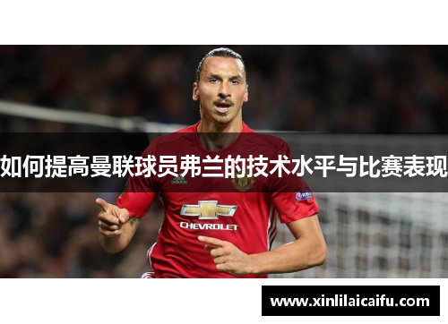 如何提高曼联球员弗兰的技术水平与比赛表现