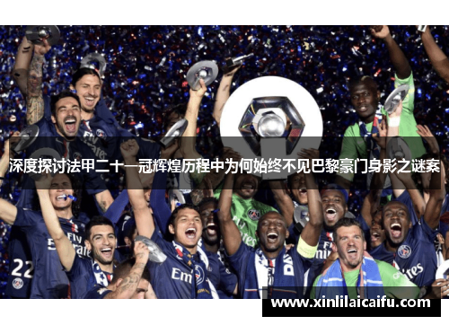 深度探讨法甲二十一冠辉煌历程中为何始终不见巴黎豪门身影之谜案