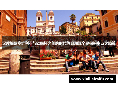 深度解码塞维利亚与欧联杯之间跨时代传奇渊源全景探秘史诗之旅篇